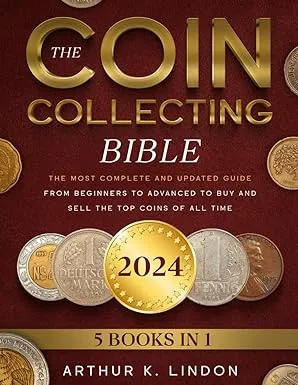 The Coin Collecting Bible: [5 in 1] The Most Complete and Updated Guide from Beginners to Advanced to Buy and Sell the TOP and Rare Coins of All Time